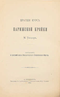 [Решко Ю.К.]. Краткий курс парижской кройки М. Теодор / Сост. по программе школы Имп. патриотического общества. СПб.: Тип. Э.Э. Новицкого, 1902.